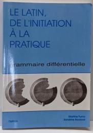 Le latin : de l'initiation àla pratique. Grammairedifférentielle, volume 1