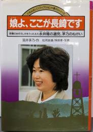 娘よ、ここが長崎です:原爆のおそろしさをうったえた永井隆の遺児、茅乃のねがい(くもんのノンフィクション・愛のシリーズ 8)