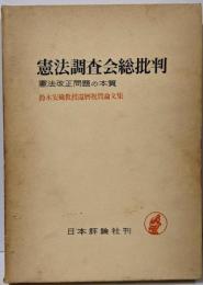 憲法調査会総批判 : 憲法改正問題の本質鈴木安蔵教授還暦祝賀論文集