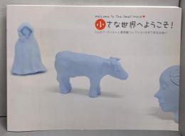 小さな世界へようこそ! :5人のアーティストと美術館コレクションのすてきな出会い