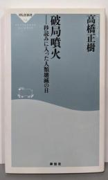 破局噴火 : 秒読みに入った人類滅亡の日<祥伝社新書126>