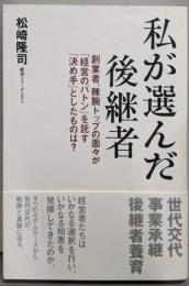 私が選んだ後継者: 創業者、辣腕トップの面々が「経営のバトン」を託す「決め手」としたものは?