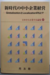 新時代の中小企業経営: Globalization とLocalization のもとで (日本中小企業学会論集37)