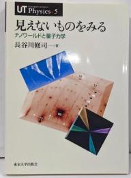 見えないものをみる : ナノワールドと量子力学<UTphysics 5>