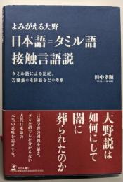 よみがえる大野　日本語＝タミル語接触言語説　タミル語による記紀、万葉集の未詳語などの考察