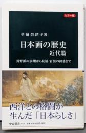 カラー版-日本画の歴史 近代篇-狩野派の崩壊から院展・官展の隆盛まで (中公新書 2513)
