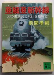 亜細亜新幹線 : 幻の東京発北京行き超特急<講談社文庫>