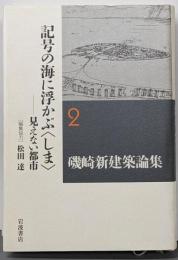 記号の海に浮かぶ〈しま〉──見えない都市 (磯崎新建築論集第2巻)