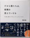 だから僕たちは、組織を変えていける