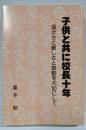 子供と共に校長十年　温かさと厳しさと感動を大切にして