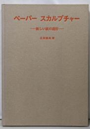 ペーパースカルプチャー : 新しい紙の造形
