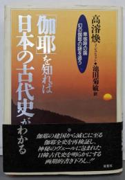 「伽耶」を知れば日本の古代史がわかる :卑弥呼の国幻の伽耶の謎を追う