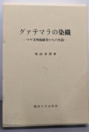 グァテマラの染織: マヤ文明後継者たちの生活