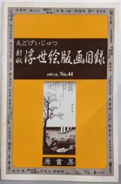 新収・浮世絵版画目録 : えどげいじゅつ（1997年10月第44号）