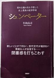 資本主義の先を予言した　史上最高の経済学者　シュンペーター