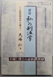 講演私の刑法学: 人格的刑法学の確立(朝日大学法制研究所叢書)