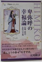 卑弥呼の幸福論 : 信仰・政治・女性の幸福「幸福論」シリーズ 11<幸福の科学大学シリーズ>