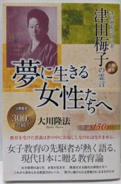 夢に生きる女性たちへ　─津田塾大学創立者・津田梅子の霊言─(幸福の科学大学シリーズ 68)