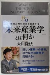 「未来産業学」とは何か = WHAT IS THEFUTURE INDUSTRY THEORY? :未来文明の源流を創造する