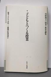 子どもとつくる授業<川野理夫授業・教育論集 / 川野理夫 著授業・子ども・学校-教師の仕事双書 第2巻>