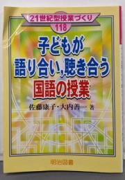 子どもが語り合い,聴き合う国語の授業<21世紀型授業づくり118>