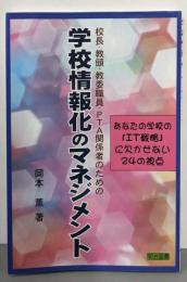 校長・教頭・教委職員・PTA関係者のための学校情報化のマネジメント : あなたの学校の「IT戦略」に欠かせない24の視点