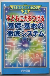 子どもに力をつける基礎・基本の徹底システム(21世紀型授業づくり 26)