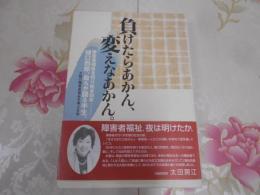 負けたらあかん、変えなあかん。 : 障害者福祉を切り拓き60年--樋口四郎、自らが語る半生。