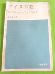 アイヌの墓 : 考古学からみたアイヌ文化史< 日経新書>