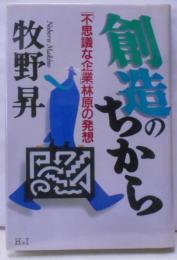 創造のちから―「不思議な企業」林原の発想