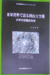 米軍資料で語る岡山大空襲 : 少年の空襲史料学<岡山空襲資料センターブックレット 5>