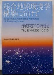 総合地球環境学構築に向けて = The RIHN2001-2010 : 地球研10年誌