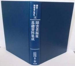 講座障害者の福祉 第6巻 障害者福祉基礎資料集成