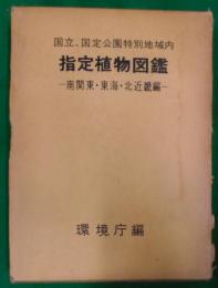 指定植物図鑑 : 国立、国定公園特別地域内南関東・東海・北近畿編