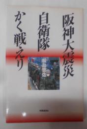 阪神大震災自衛隊かく戦えり