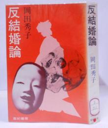 反結婚論 /エロスについて/マイ・ホームの幻想と現実/女の教育/女の解法/反結婚論/小説の中の女たち