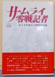 サムライ零戦記者 : カメラが捉えた零戦隊秘話