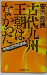 古代九州王朝はなかった: 古田武彦説の虚構