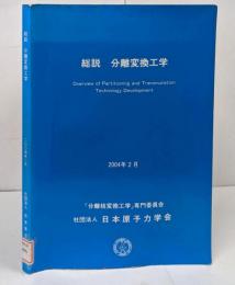 総説. 分離変換工学 /核変換処理の基礎/核変換技術/分離技術/燃料・ターゲット技術/核データ/分離変換の効果と意義