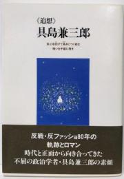 《追想》具島兼三郎:良心を枉げて易きにつく者は悔いを千載に残す