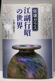熔壌ガラス江副行昭の世界