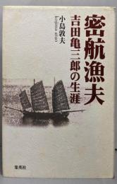 密航漁夫 : 吉田亀三郎の生涯