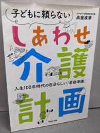 子どもに頼らない しあわせ介護計画人生100年時代の自分らしい「老後準備」