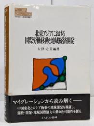 北東アジアにおける国際労働移動と地域経済開発(MINERVA現代経済学叢書 74)