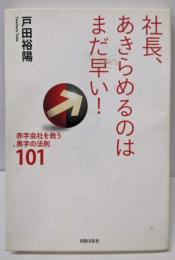 社長、あきらめるのはまだ早い!:赤字会社を救う黒字の法則101