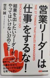 営業リーダーは「仕事」をするな!~結果を出したいリーダーがやってはいけない37のこと~