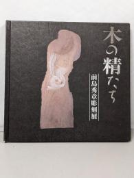 木の精たち : 前島秀章作品集