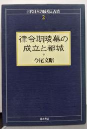 律令期陵墓の成立と都城<古代日本の陵墓と古墳 2>