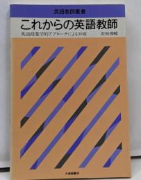 これからの英語教師 :英語授業学的アプローチによる30章<英語教師叢書>