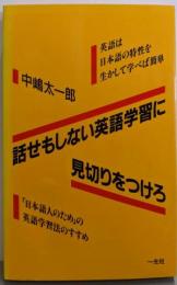 話せもしない英語学習に見切りをつけろ:英語は日本語の特性を生かして学べば簡単日本語人のための英語学習法のすすめ